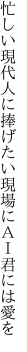 忙しい現代人に捧げたい 現場にＡＩ君には愛を