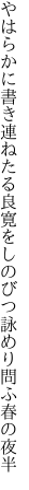 やはらかに書き連ねたる良寛を しのびつ詠めり問ふ春の夜半