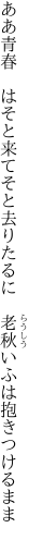 ああ青春　はそと来てそと去りたるに　 老秋いふは抱きつけるまま