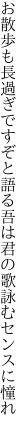 お散歩も長過ぎですぞと語る吾は 君の歌詠むセンスに憧れ