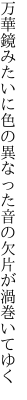 万華鏡みたいに色の異なった 音の欠片が渦巻いてゆく