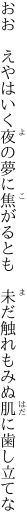 おお　えやはいく夜の夢に焦がるとも 　未だ触れもみぬ肌に歯し立てな