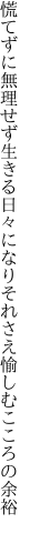 慌てずに無理せず生きる日々になり それさえ愉しむこころの余裕