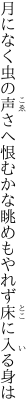 月になく虫の声さへ恨むかな 眺めもやれず床に入る身は