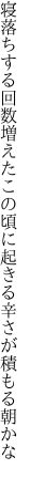 寝落ちする回数増えたこの頃に 起きる辛さが積もる朝かな