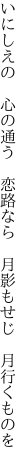 いにしえの　心の通う　恋路なら 　月影もせじ　月行くものを
