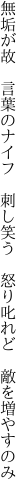 無垢が故　言葉のナイフ　刺し笑う 　怒り叱れど　敵を増やすのみ