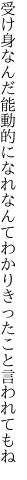 受け身なんだ能動的になれなんて わかりきったこと言われてもね