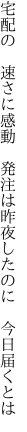 宅配の　速さに感動　発注は 昨夜したのに　今日届くとは