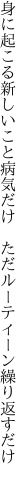 身に起こる新しいこと病気だけ 　ただルーティーン繰り返すだけ
