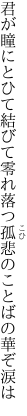 君が瞳にとひて結びて零れ落つ 孤悲のことばの華ぞ涙は