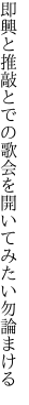 即興と推敲とでの歌会を 開いてみたい勿論まける