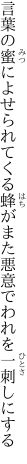 言葉の蜜によせられてくる蜂がまた 悪意でわれを一刺しにする