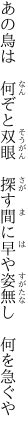 あの鳥は　何ぞと双眼　探す間に 早や姿無し　何を急ぐや
