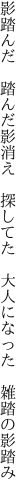 影踏んだ　踏んだ影消え　探してた 　大人になった　雑踏の影踏み