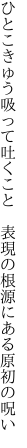 ひとこきゅう吸って吐くこと　表現の 根源にある原初の呪い