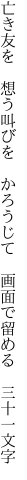 亡き友を　想う叫びを　かろうじて　 画面で留める　三十一文字