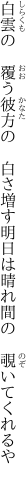 白雲の　覆う彼方の　白さ増す 明日は晴れ間の　覗いてくれるや