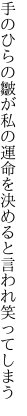 手のひらの皺が私の運命を 決めると言われ笑ってしまう