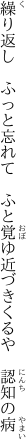 繰り返し　ふっと忘れて　ふと覚ゆ 近づきくるや　認知の病