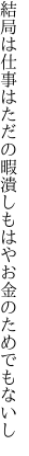 結局は仕事はただの暇潰し もはやお金のためでもないし