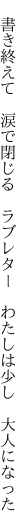 　書き終えて　涙で閉じる　ラブレター 　わたしは少し　大人になった