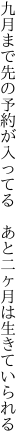 九月まで先の予約が入ってる 　あと二ヶ月は生きていられる