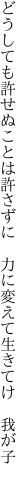 どうしても許せぬことは許さずに 　力に変えて生きてけ　我が子