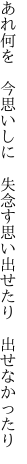 あれ何を　今思いしに　失念す 思い出せたり　出せなかったり