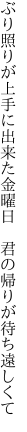 ぶり照りが上手に出来た金曜日 　君の帰りが待ち遠しくて