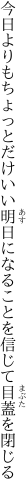 今日よりもちょっとだけいい明日になる ことを信じて目蓋を閉じる