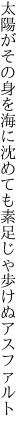 太陽がその身を海に沈めても 素足じゃ歩けぬアスファルト