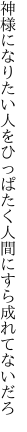 神様になりたい人をひっぱたく 人間にすら成れてないだろ