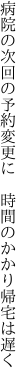 病院の次回の予約変更に 　時間のかかり帰宅は遅く
