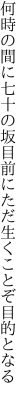 何時の間に七十の坂目前に ただ生くことぞ目的となる
