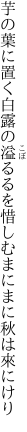 芋の葉に置く白露の溢るるを 惜しむまにまに秋は來にけり