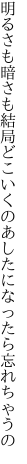 明るさも暗さも結局どこいくの あしたになったら忘れちゃうの