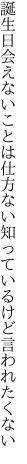 誕生日会えないことは仕方ない 知っているけど言われたくない