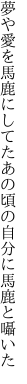 夢や愛を馬鹿にしてたあの頃の 自分に馬鹿と囁いた