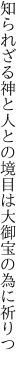 知られざる神と人との境目は 大御宝の為に祈りつ