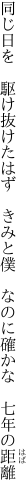 同じ日を　駆け抜けたはず　きみと僕 　なのに確かな　七年の距離