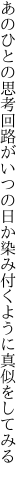 あのひとの思考回路がいつの日か 染み付くように真似をしてみる