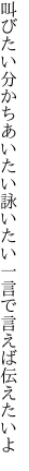 叫びたい分かちあいたい詠いたい 一言で言えば伝えたいよ