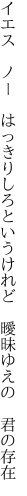 イエス　ノー　はっきりしろというけれど 　曖昧ゆえの　君の存在