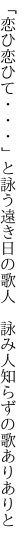 「恋ひ恋ひて・・・」と詠う遠き日の歌人 　詠み人知らずの歌ありありと