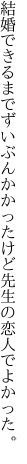 結婚できるまでずいぶんかかったけど 先生の恋人でよかった。