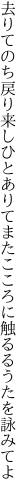 去りてのち戻り来しひとありてまた こころに触るるうたを詠みてよ