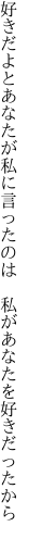 好きだよとあなたが私に言ったのは　 私があなたを好きだったから