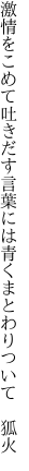 激情をこめて吐きだす言葉には 青くまとわりついて　狐火