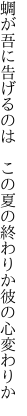 蜩が吾に告げるのは　この夏の 終わりか彼の心変わりか